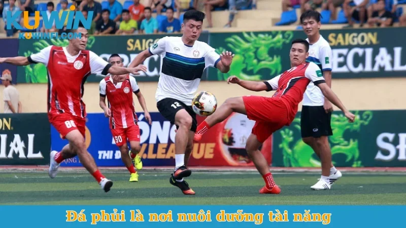 Đá phủi là nơi nuôi dưỡng tài năng