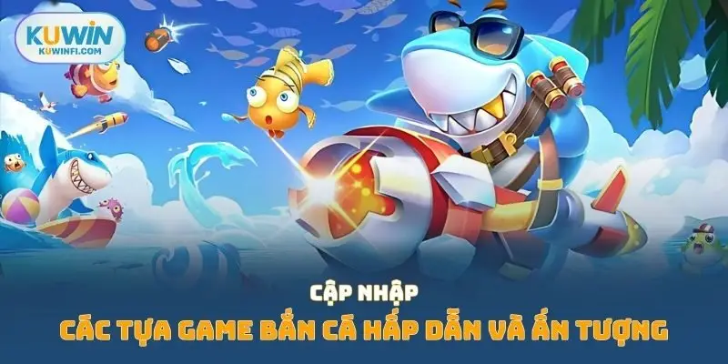 Cập nhập các tựa game bắn cá hấp dẫn và ấn tượng